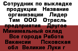 Сотрудник по выкладке продукции › Название организации ­ Лидер Тим, ООО › Отрасль предприятия ­ Другое › Минимальный оклад ­ 1 - Все города Работа » Вакансии   . Псковская обл.,Великие Луки г.